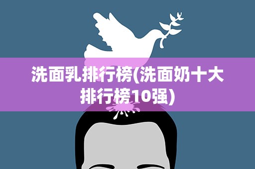 洗面乳排行榜(洗面奶十大排行榜10强)