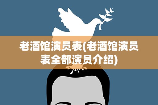 老酒馆演员表(老酒馆演员表全部演员介绍)