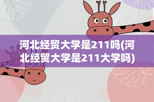 河北经贸大学是211吗(河北经贸大学是211大学吗)