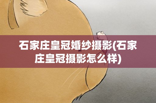 石家庄皇冠婚纱摄影(石家庄皇冠摄影怎么样)