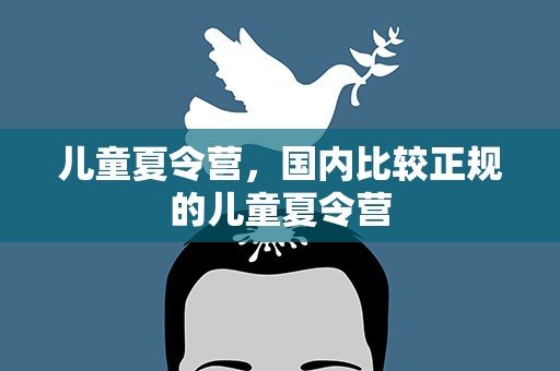 儿童夏令营，国内比较正规的儿童夏令营