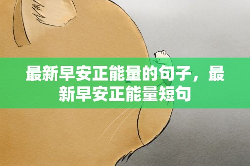 最新早安正能量的句子，最新早安正能量短句