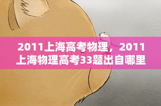 2011上海高考物理，2011上海物理高考33题出自哪里