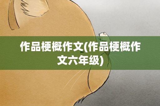 作品梗概作文(作品梗概作文六年级)