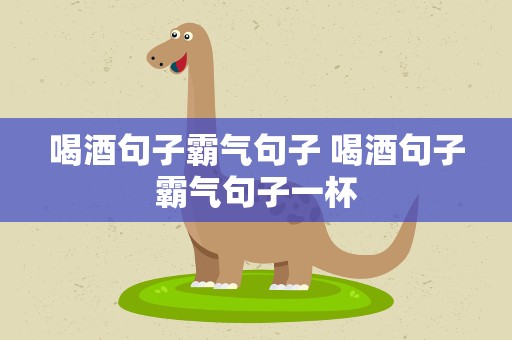 喝酒句子霸气句子 喝酒句子霸气句子一杯