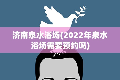 济南泉水浴场(2022年泉水浴场需要预约吗)
