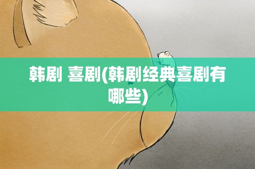 韩剧 喜剧(韩剧经典喜剧有哪些)