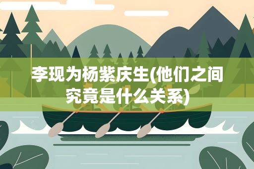 李现为杨紫庆生(他们之间究竟是什么关系)