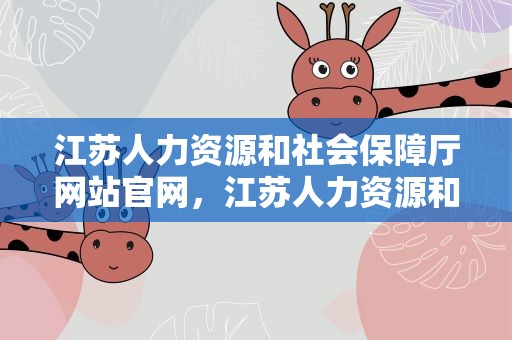 江苏人力资源和社会保障厅网站官网，江苏人力资源和社会保障厅门户网站