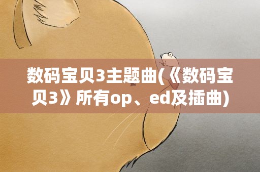 数码宝贝3主题曲(《数码宝贝3》所有op、ed及插曲)