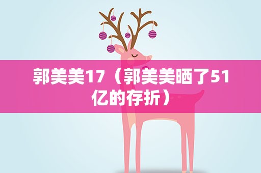 郭美美17（郭美美晒了51亿的存折）