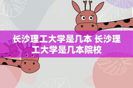 长沙理工大学是几本 长沙理工大学是几本院校