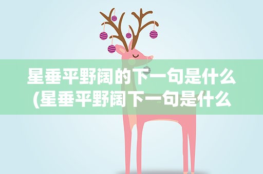 星垂平野阔的下一句是什么(星垂平野阔下一句是什么啊)