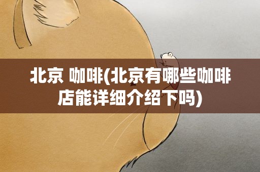 北京 咖啡(北京有哪些咖啡店能详细介绍下吗)
