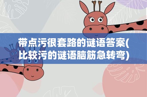 带点污很套路的谜语答案(比较污的谜语脑筋急转弯)