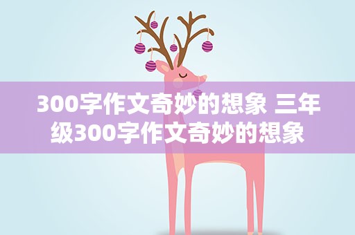 300字作文奇妙的想象 三年级300字作文奇妙的想象
