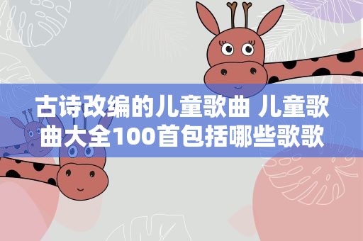 古诗改编的儿童歌曲 儿童歌曲大全100首包括哪些歌歌名是什么