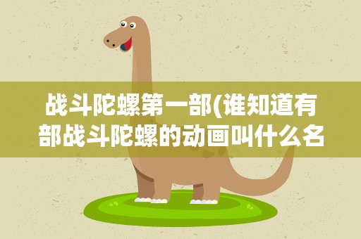 战斗陀螺第一部(谁知道有部战斗陀螺的动画叫什么名字)
