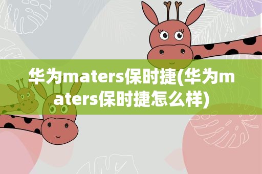 华为maters保时捷(华为maters保时捷怎么样)