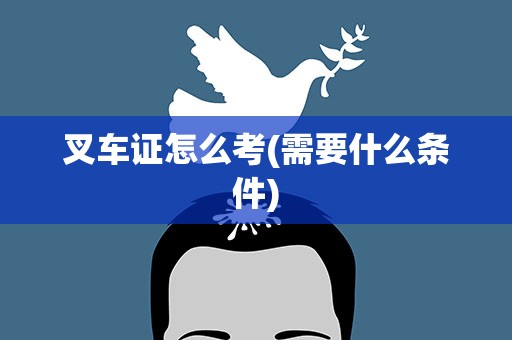 叉车证怎么考(需要什么条件)
