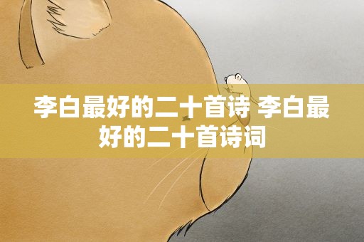 李白最好的二十首诗 李白最好的二十首诗词
