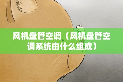 风机盘管空调（风机盘管空调系统由什么组成）