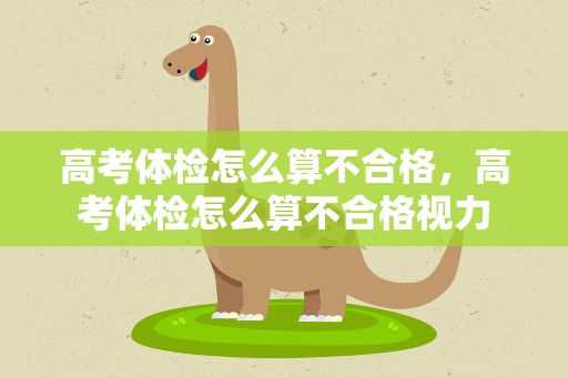 高考体检怎么算不合格，高考体检怎么算不合格视力