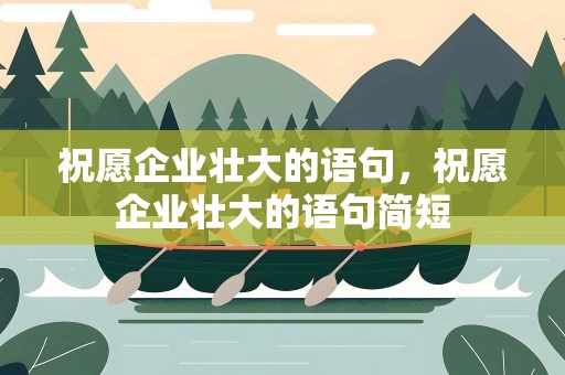 祝愿企业壮大的语句，祝愿企业壮大的语句简短