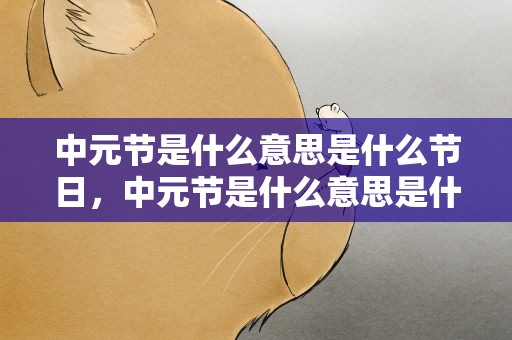 中元节是什么意思是什么节日，中元节是什么意思是什么节日呢
