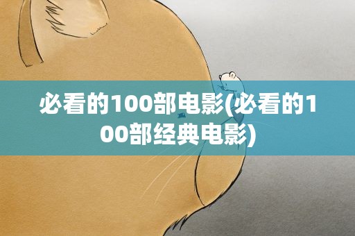 必看的100部电影(必看的100部经典电影)