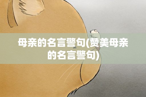 母亲的名言警句(赞美母亲的名言警句)