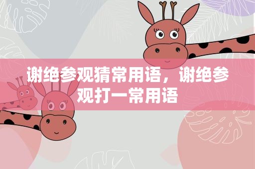 谢绝参观猜常用语，谢绝参观打一常用语