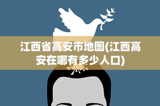 江西省高安市地图(江西高安在哪有多少人口)
