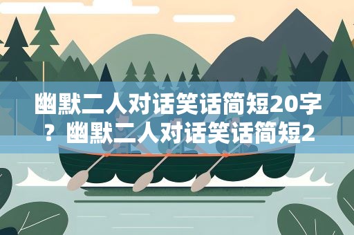 幽默二人对话笑话简短20字？幽默二人对话笑话简短20字左右