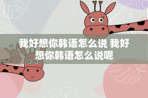 我好想你韩语怎么说 我好想你韩语怎么说呢