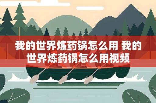 我的世界炼药锅怎么用 我的世界炼药锅怎么用视频