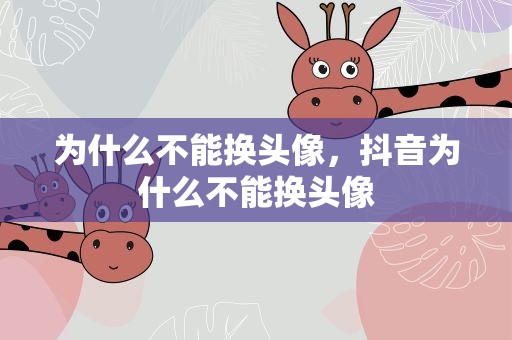 为什么不能换头像，抖音为什么不能换头像