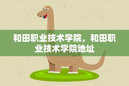 和田职业技术学院，和田职业技术学院地址
