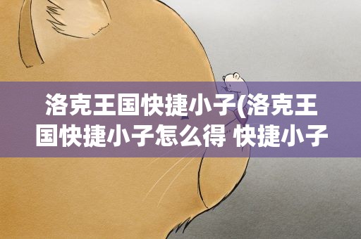洛克王国快捷小子(洛克王国快捷小子怎么得 快捷小子在哪抓)