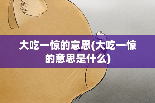 大吃一惊的意思(大吃一惊的意思是什么)