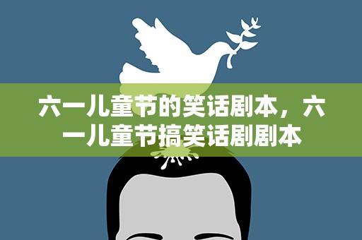 六一儿童节的笑话剧本，六一儿童节搞笑话剧剧本