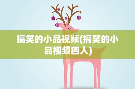 搞笑的小品视频(搞笑的小品视频四人)
