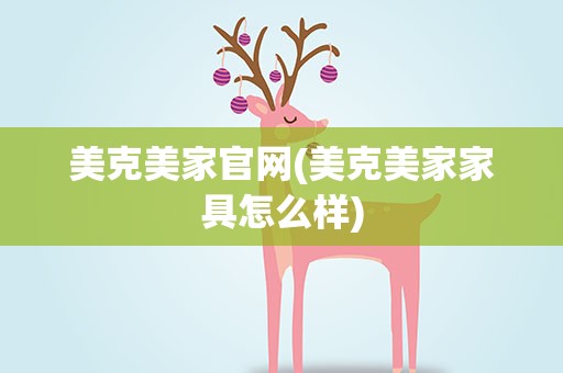 美克美家官网(美克美家家具怎么样)