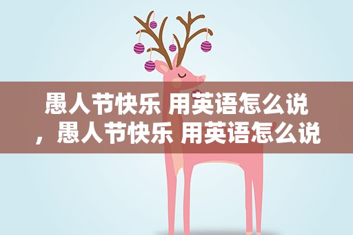 愚人节快乐 用英语怎么说，愚人节快乐 用英语怎么说写