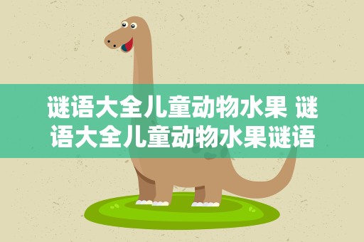 谜语大全儿童动物水果 谜语大全儿童动物水果谜语