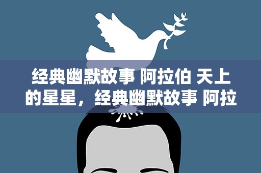 经典幽默故事 阿拉伯 天上的星星，经典幽默故事 阿拉伯 天上的星星是什么