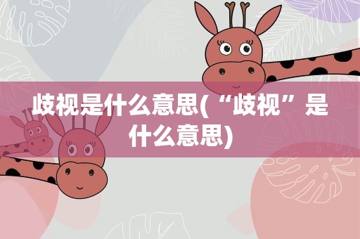 歧视是什么意思(“歧视”是什么意思)