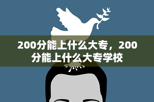 200分能上什么大专，200分能上什么大专学校