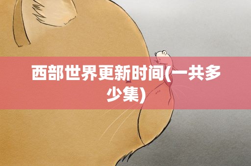 西部世界更新时间(一共多少集)