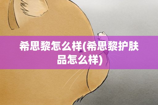 希思黎怎么样(希思黎护肤品怎么样)